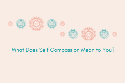 What does self-compassion mean to you?